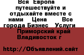 Вся  Европа.....путешествуйте и отдыхайте вместе с нами  › Цена ­ 1 - Все города Бизнес » Услуги   . Приморский край,Владивосток г.
